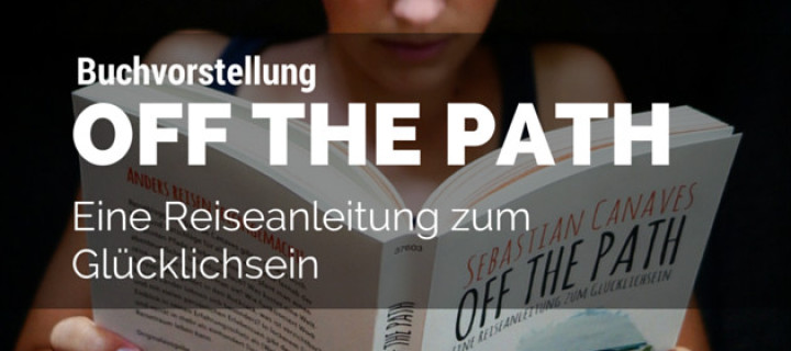 Buchvorstellung für Deine nächste Backpacking-Reise: Off The Path – Eine Reiseanleitung zum Glücklichsein von Sebastian Canaves