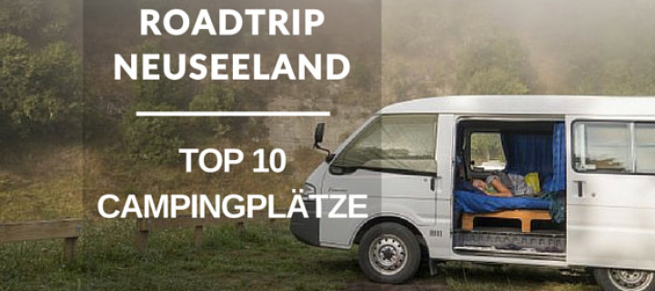 Roadtrip Neuseeland: Meine persönlichen Top 10 Campingplätze in Neuseeland