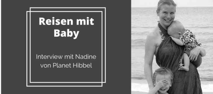 Reisen mit Baby – Interview mit Nadine von Planet Hibbel