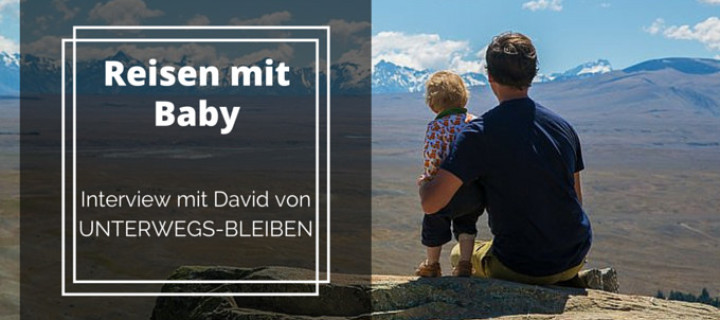 Reisen mit Baby – Interview mit David von UNTERWEGS-BLEIBEN